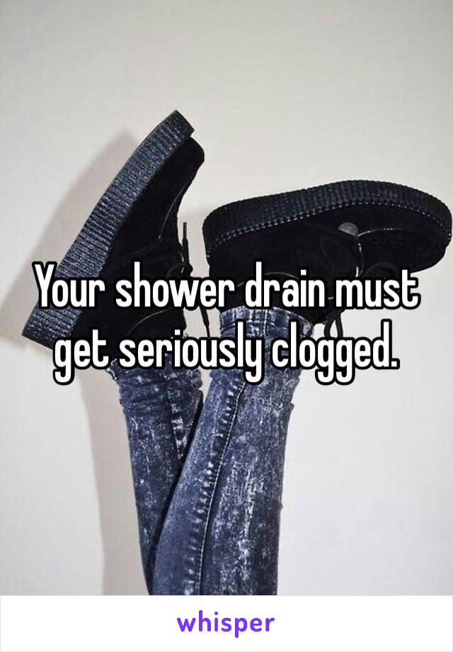 Your shower drain must get seriously clogged.