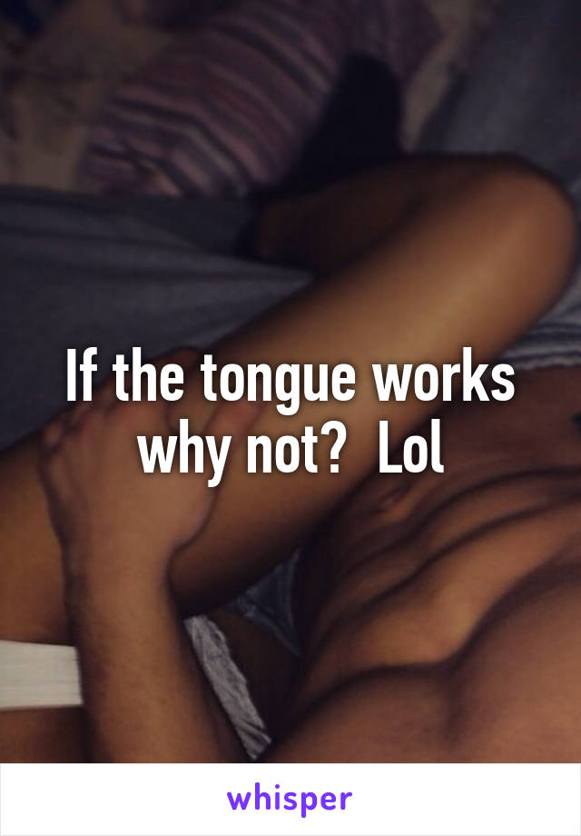 If the tongue works why not?  Lol