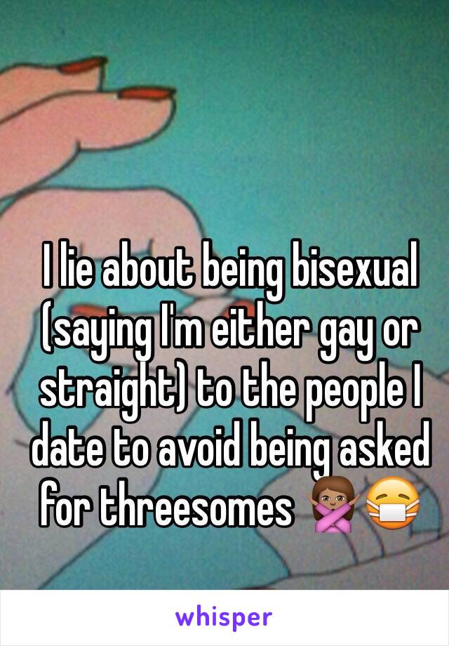 I lie about being bisexual (saying I'm either gay or straight) to the people I date to avoid being asked for threesomes 🙅🏽😷 