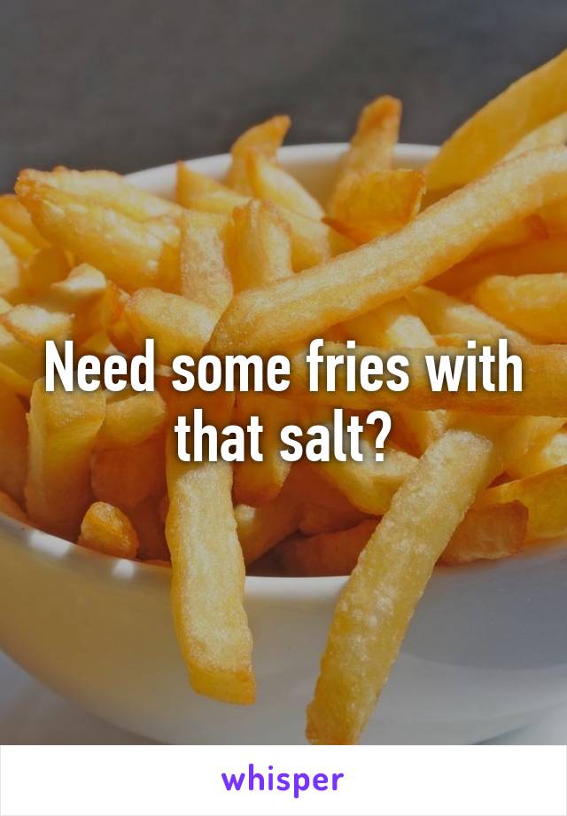 Need some fries with that salt?
