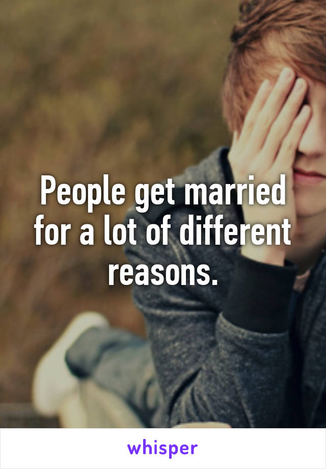People get married for a lot of different reasons.