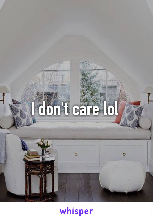 I don't care lol 
