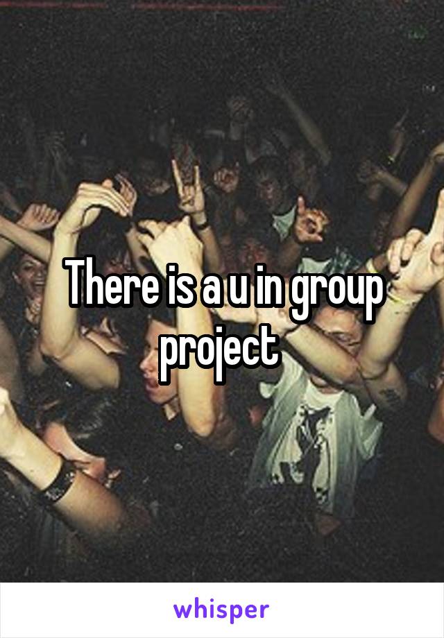 There is a u in group project 