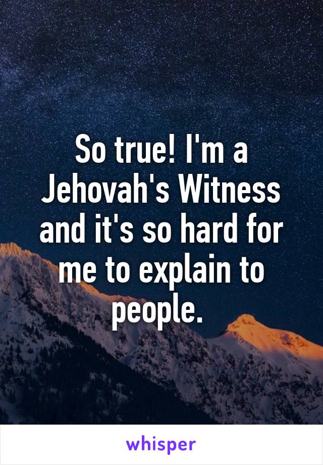 So true! I'm a Jehovah's Witness and it's so hard for me to explain to people. 