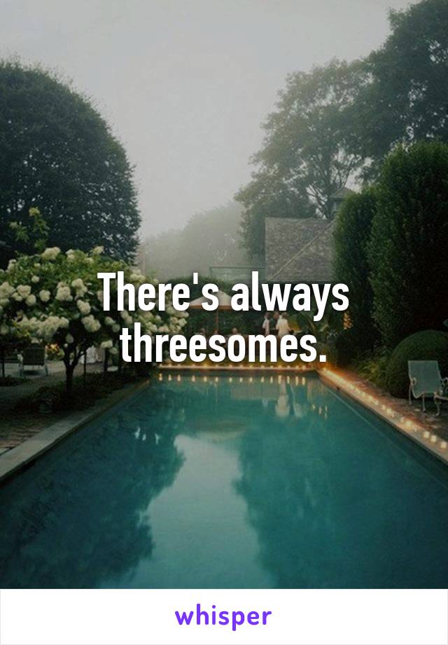 There's always threesomes.
