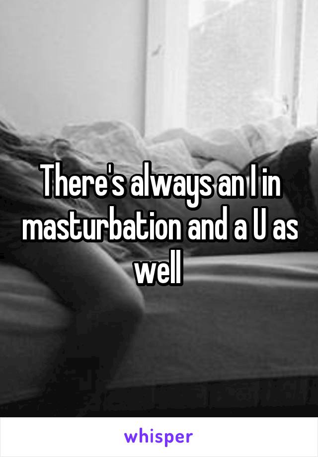 There's always an I in masturbation and a U as well 