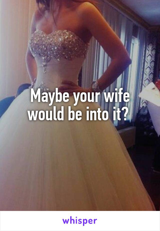 Maybe your wife would be into it? 
