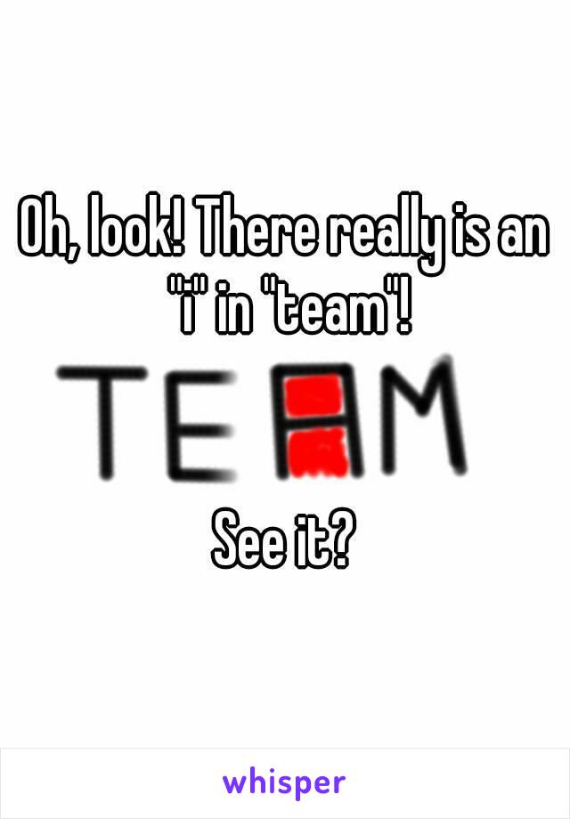 Oh, look! There really is an "i" in "team"!


See it?