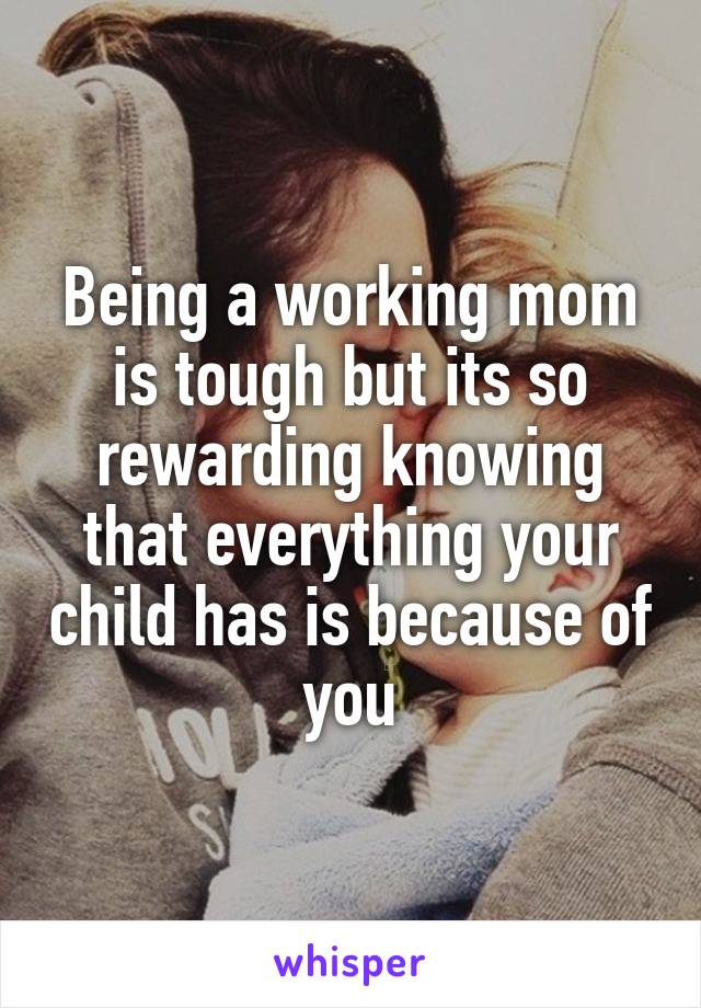Being a working mom is tough but its so rewarding knowing that everything your child has is because of you