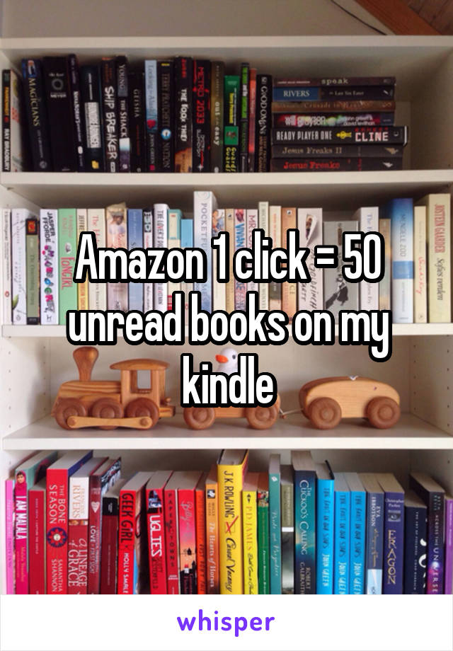Amazon 1 click = 50 unread books on my kindle