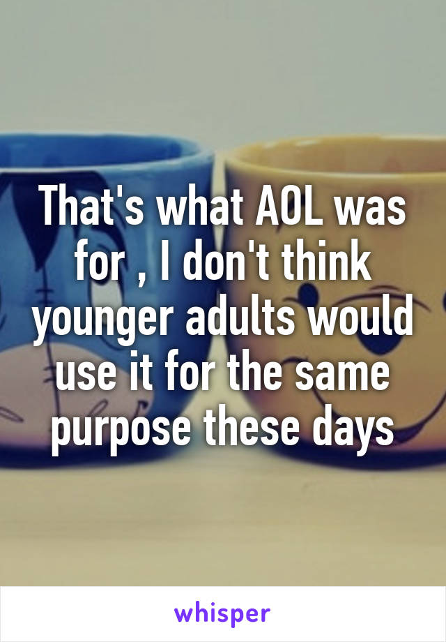 That's what AOL was for , I don't think younger adults would use it for the same purpose these days