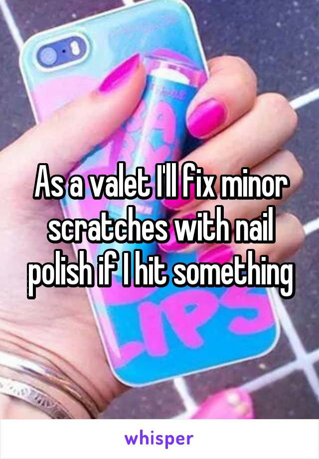 As a valet I'll fix minor scratches with nail polish if I hit something