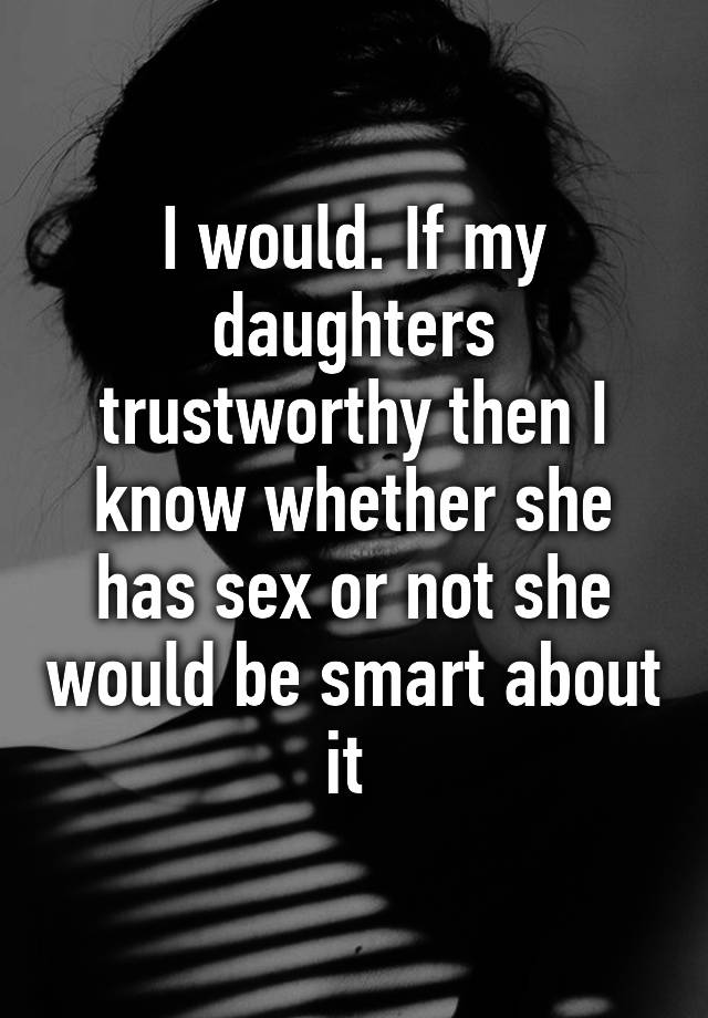 I Would If My Daughters Trustworthy Then I Know Whether She Has Sex Or