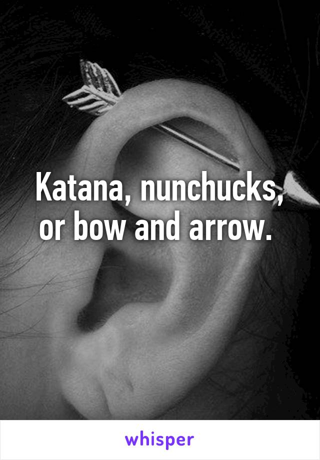 Katana, nunchucks, or bow and arrow. 
