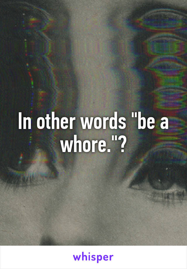 In other words "be a whore."?