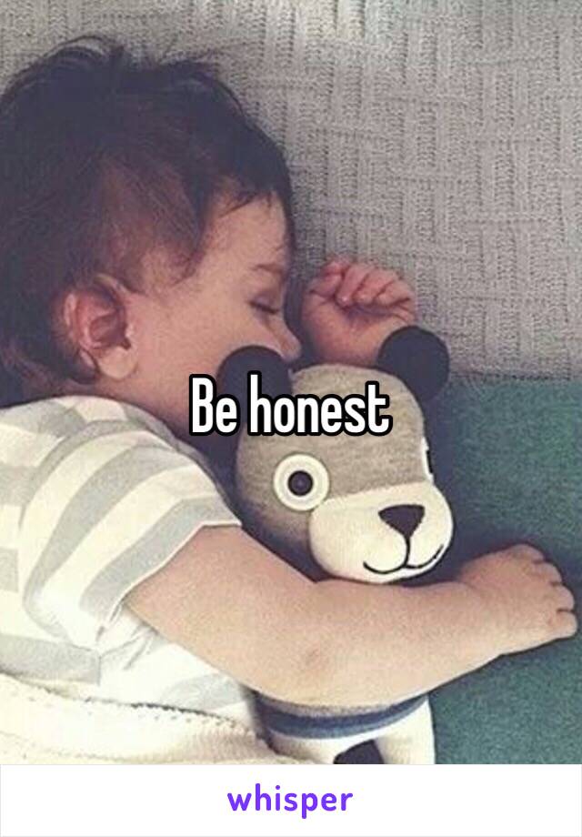 Be honest 