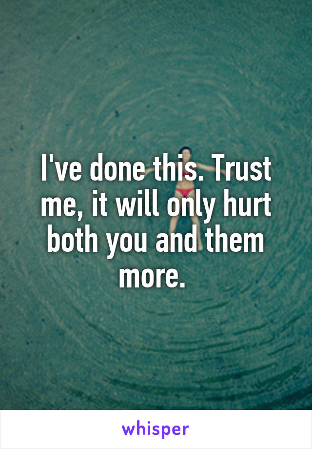 I've done this. Trust me, it will only hurt both you and them more. 