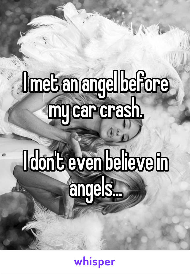 I met an angel before my car crash.

I don't even believe in angels...