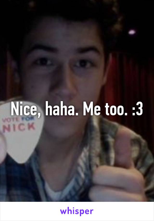 Nice, haha. Me too. :3