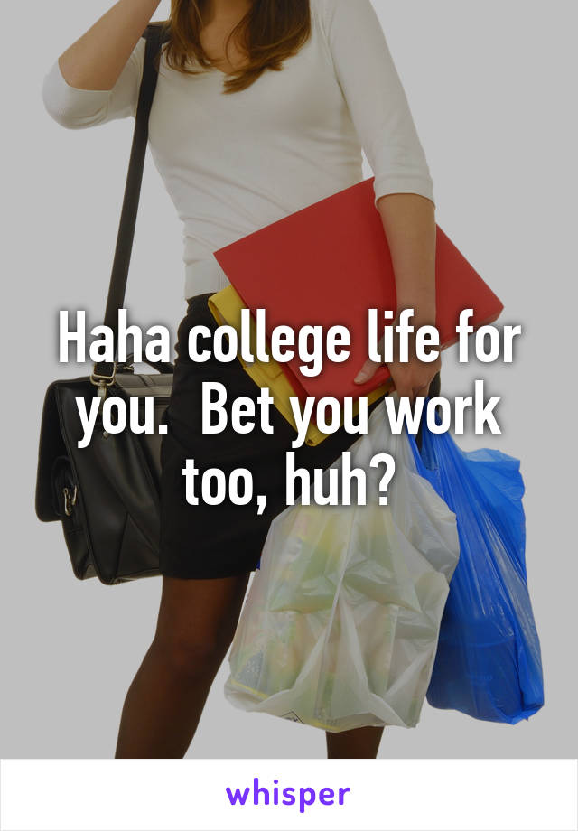 Haha college life for you.  Bet you work too, huh?