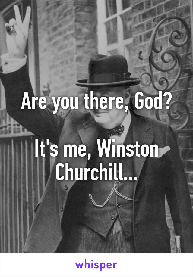 Are you there, God?

It's me, Winston Churchill...