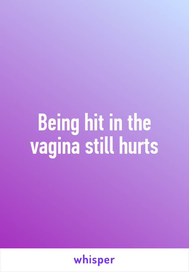 Being hit in the vagina still hurts