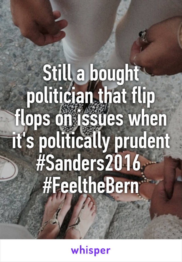 Still a bought politician that flip flops on issues when it's politically prudent
#Sanders2016 
#FeeltheBern