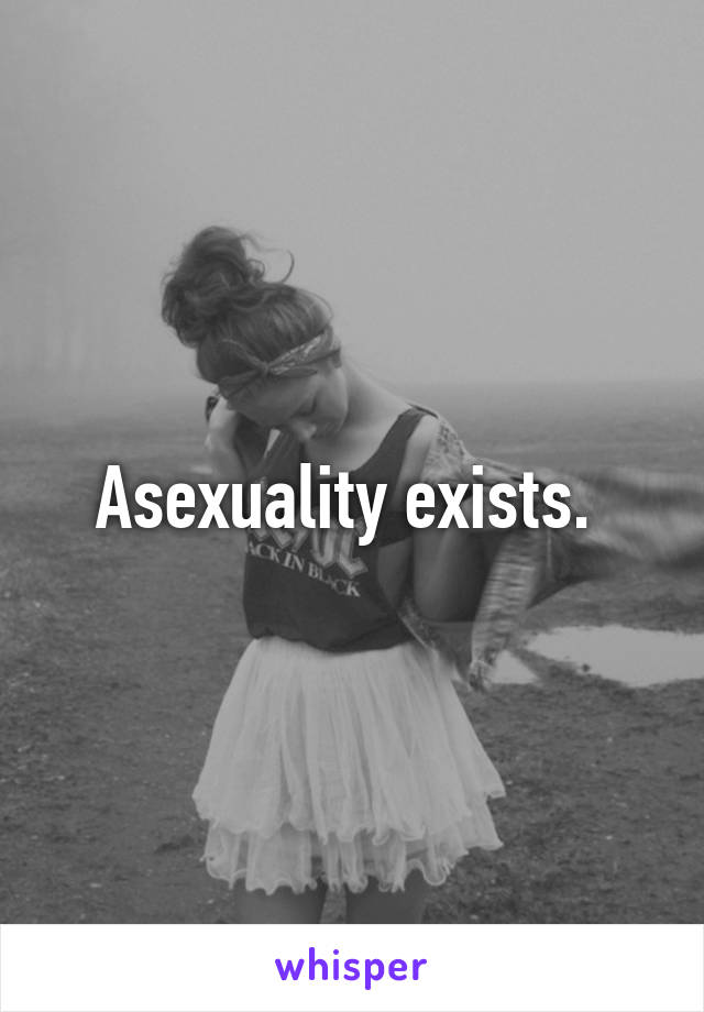 Asexuality exists. 