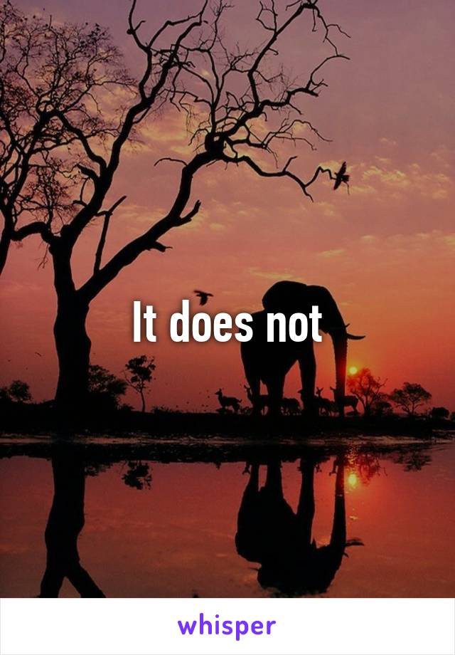 It does not