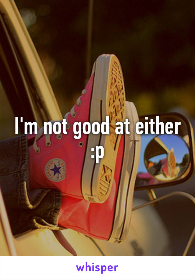 I'm not good at either :p