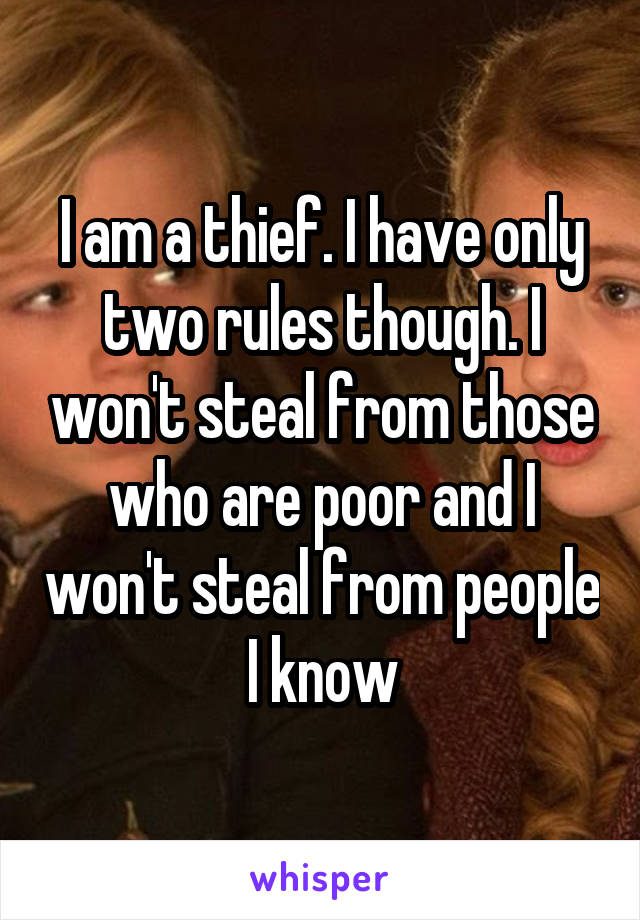 I am a thief. I have only two rules though. I won't steal from those who are poor and I won't steal from people I know