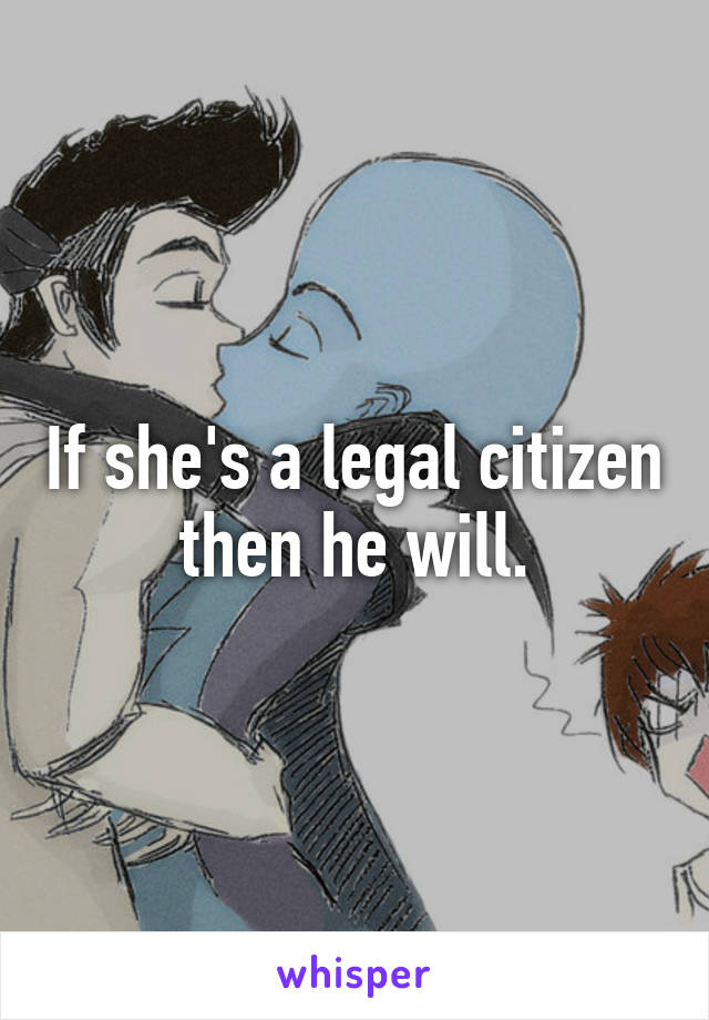 If she's a legal citizen then he will.