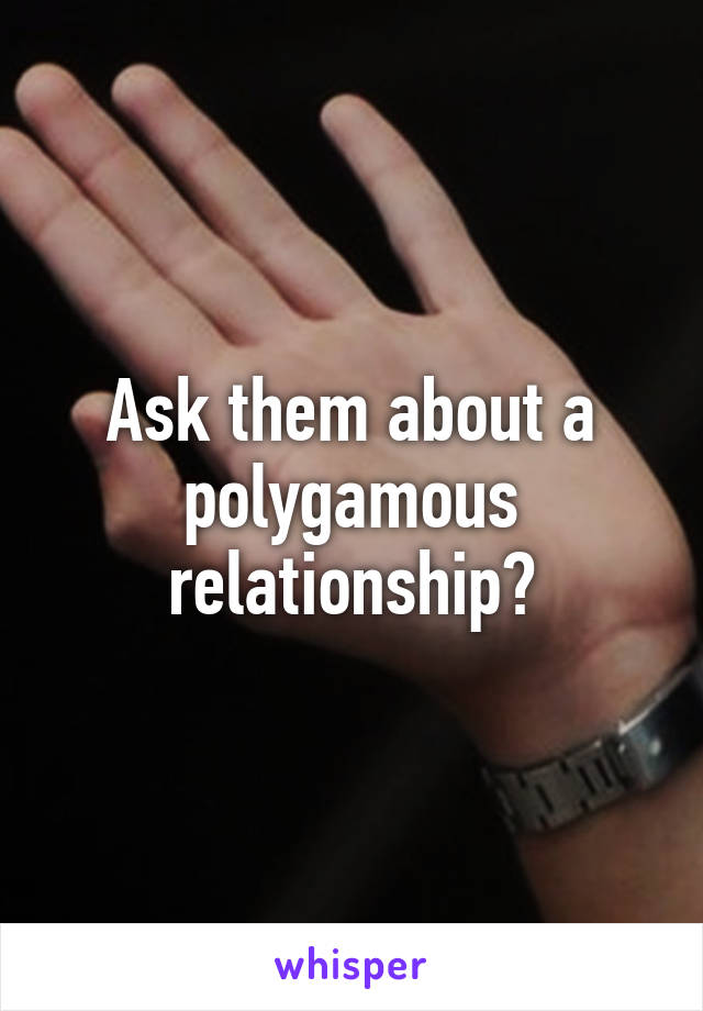 Ask them about a polygamous relationship?