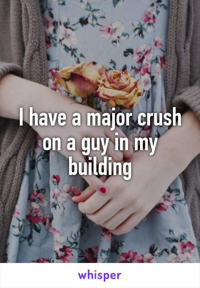 I have a major crush on a guy in my building