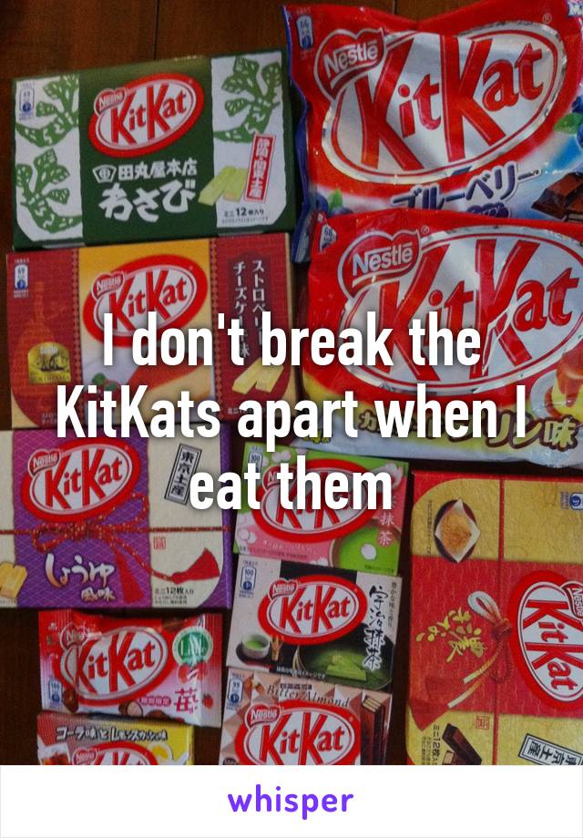 I don't break the KitKats apart when I eat them