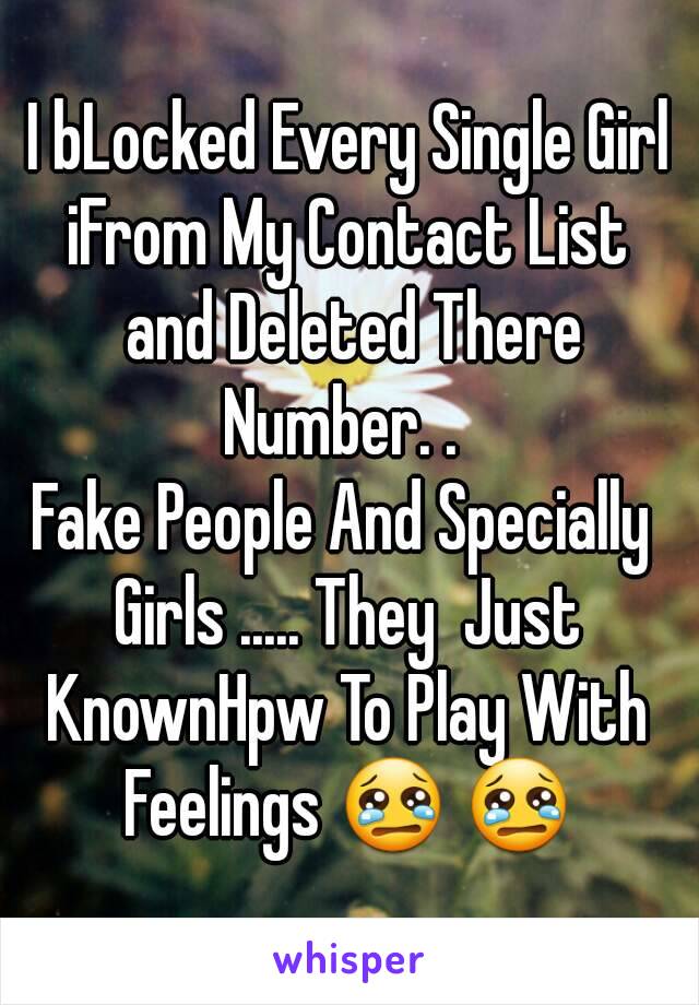 I bLocked Every Single Girl iFrom My Contact List  and Deleted There Number. .  
Fake People And Specially  Girls ..... They  Just  KnownHpw To Play With  Feelings 😢 😢 