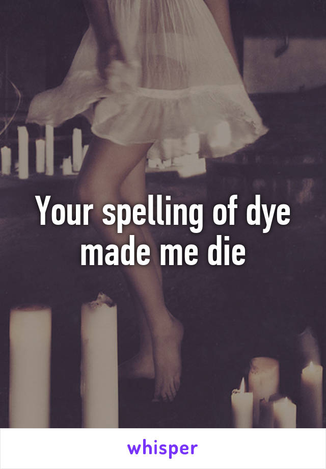 Your spelling of dye made me die