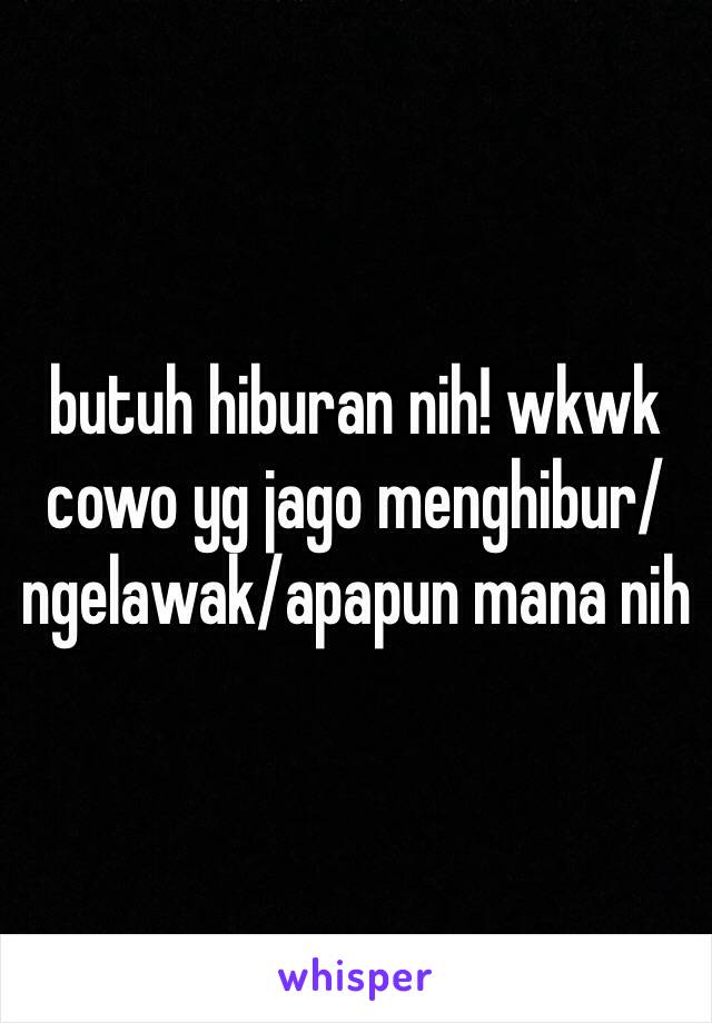 butuh hiburan nih! wkwk cowo yg jago menghibur/ngelawak/apapun mana nih