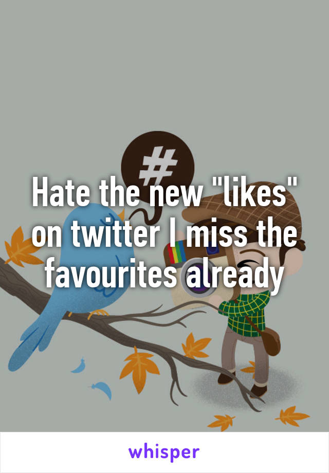 Hate the new "likes" on twitter I miss the favourites already