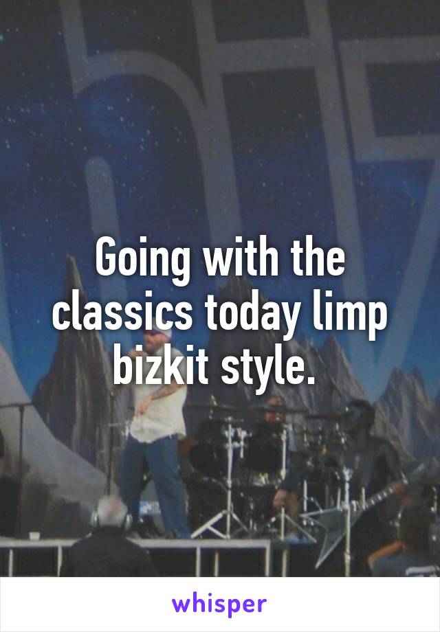 Going with the classics today limp bizkit style. 