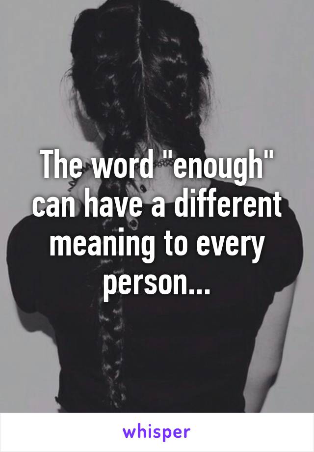 The word "enough" can have a different meaning to every person...