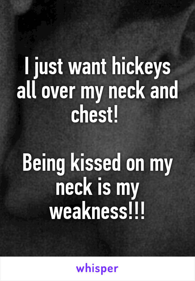 I just want hickeys all over my neck and chest! 

Being kissed on my neck is my weakness!!!