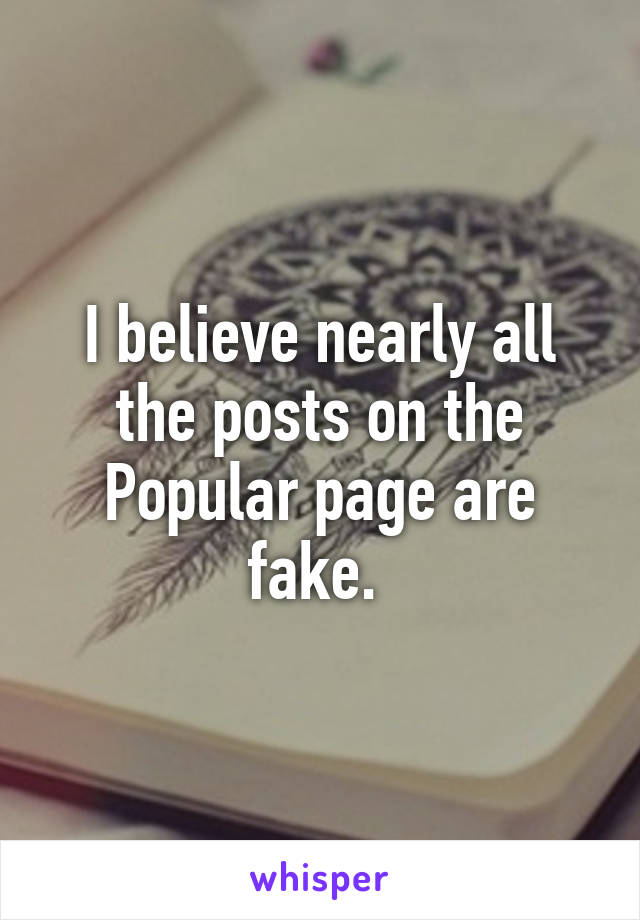 I believe nearly all the posts on the Popular page are fake. 