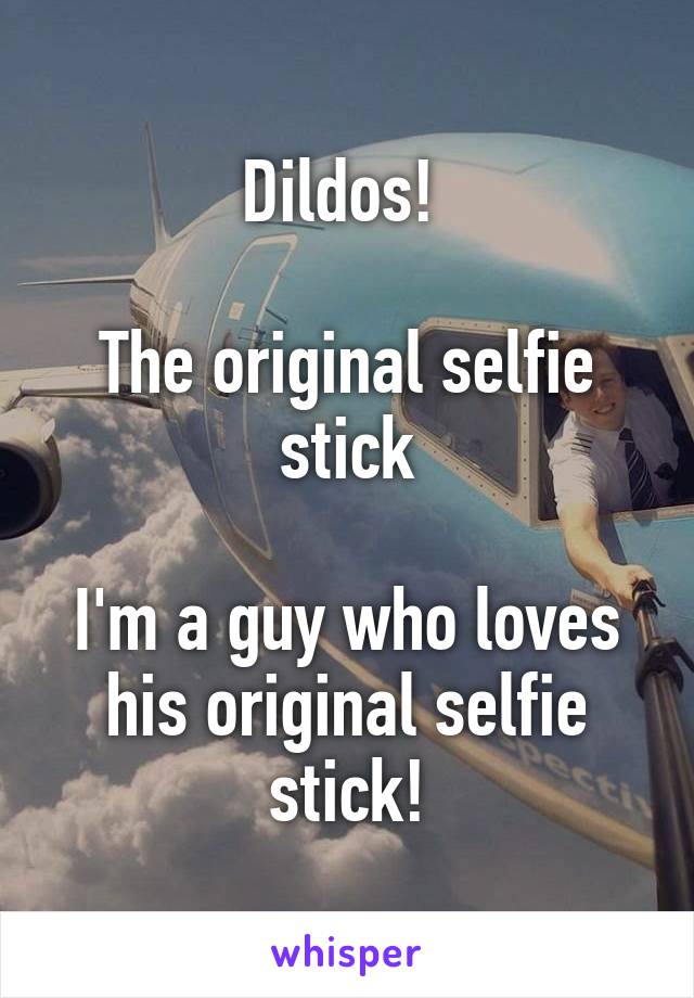 Dildos! 

The original selfie stick

I'm a guy who loves his original selfie stick!