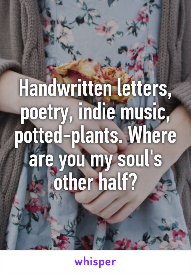 Handwritten letters, poetry, indie music, potted-plants. Where are you my soul's other half?