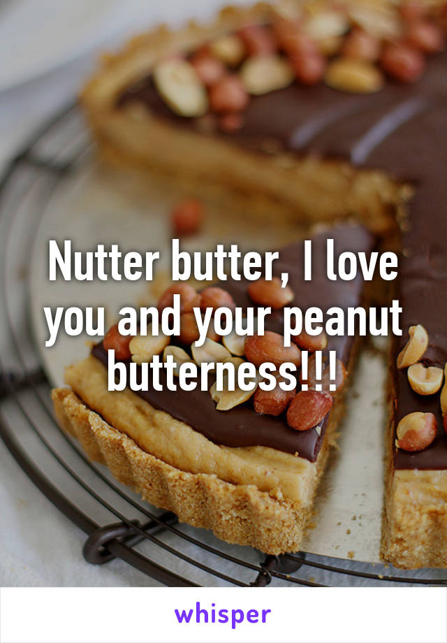 Nutter butter, I love you and your peanut butterness!!!