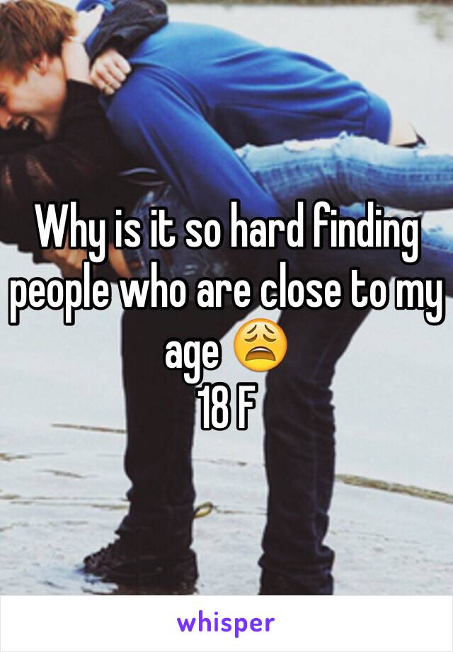 Why is it so hard finding people who are close to my age 😩
18 F