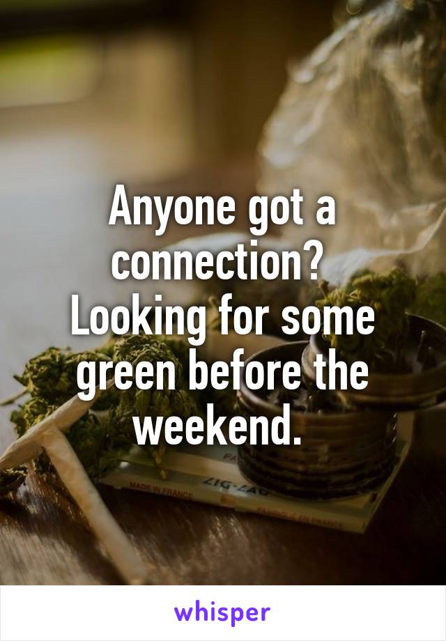 Anyone got a connection? 
Looking for some green before the weekend. 