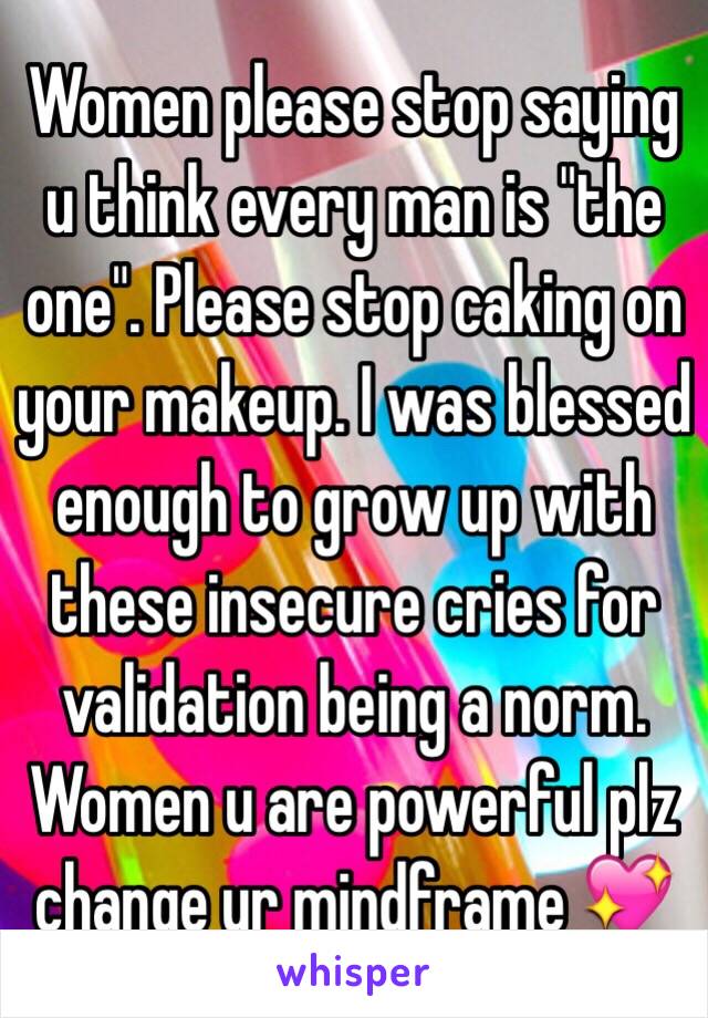 Women please stop saying u think every man is "the one". Please stop caking on your makeup. I was blessed enough to grow up with these insecure cries for validation being a norm. Women u are powerful plz change ur mindframe 💖