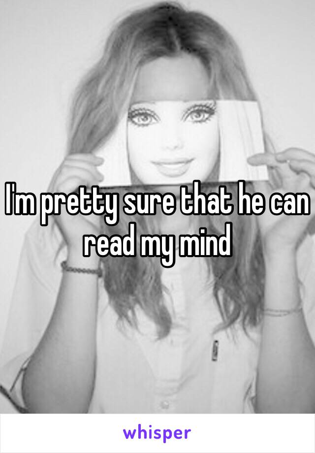 I'm pretty sure that he can read my mind 